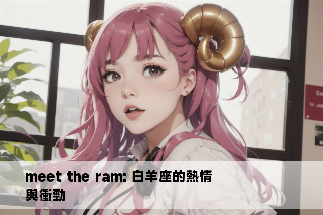 meet the ram: 白羊座的熱情與衝勁 